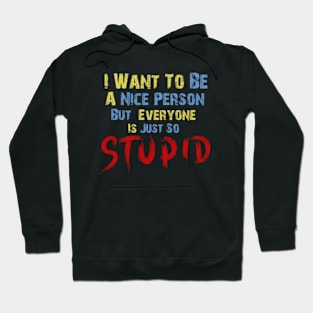 I Want To Be A Nice Person, But Everyone Is Just So Stupid Hoodie